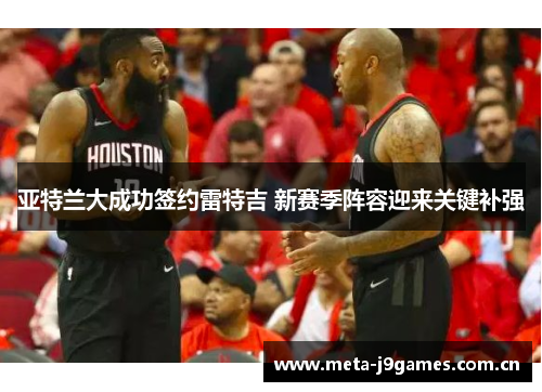 亚特兰大成功签约雷特吉 新赛季阵容迎来关键补强 亚特兰大成功签约雷特吉 新赛季阵容迎来关键补强