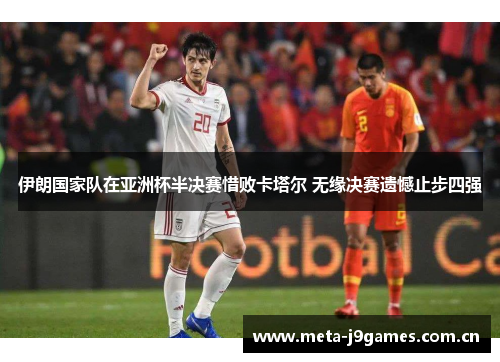 伊朗国家队在亚洲杯半决赛惜败卡塔尔 无缘决赛遗憾止步四强 伊朗国家队在亚洲杯半决赛惜败卡塔尔 无缘决赛遗憾止步四强