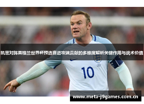 凯恩对阵英格兰世界杯预选赛进攻端贡献的多维度解析关键作用与战术价值 凯恩对阵英格兰世界杯预选赛进攻端贡献的多维度解析关键作用与战术价值