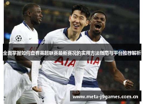 全面掌握如何查看英超联赛最新赛况的实用方法指南与平台推荐解析 全面掌握如何查看英超联赛最新赛况的实用方法指南与平台推荐解析